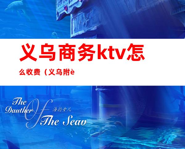 义乌商务ktv怎么收费（义乌附近ktv哪里最便宜）