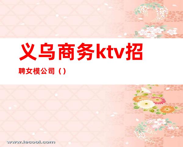 义乌商务ktv招聘女模公司（）