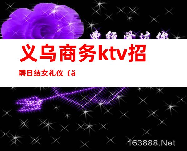 义乌商务ktv招聘日结女礼仪（义乌ktv800模特招聘）