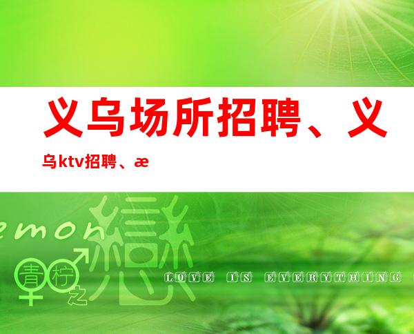 义乌场所招聘、义乌ktv招聘、挣靠智商