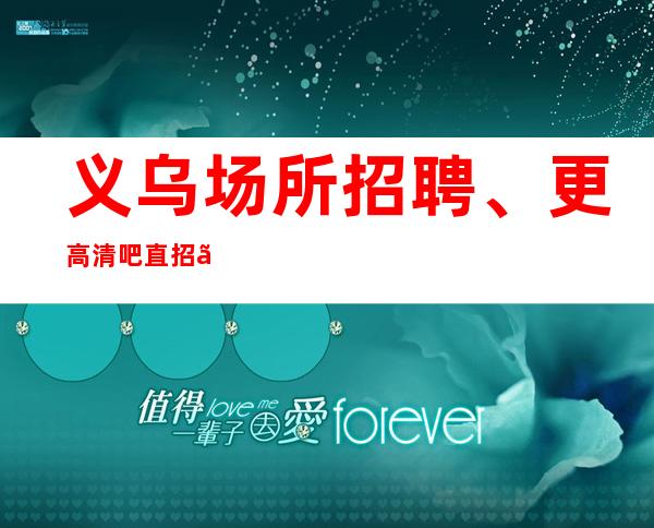 义乌场所招聘、更高清吧直招、可兼职”便装上班