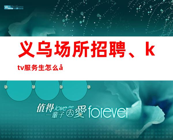 义乌场所招聘、ktv服务生怎么做回头客多