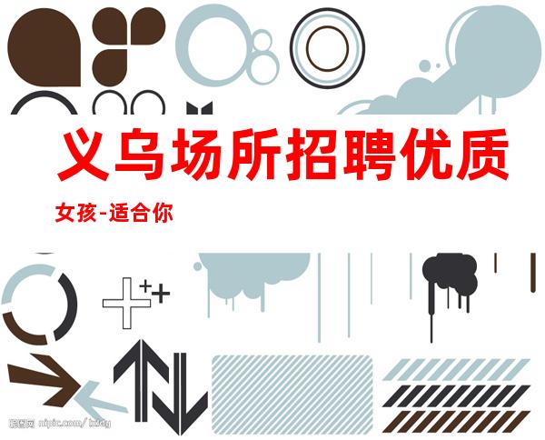 义乌场所招聘优质女孩-适合你才