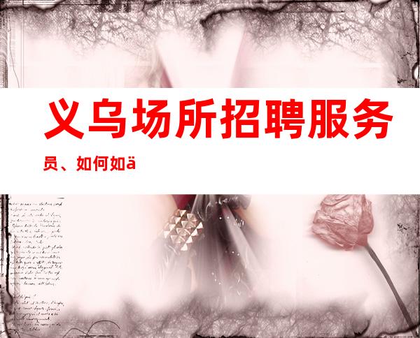 义乌场所招聘服务员、如何如何吸引男性顾客