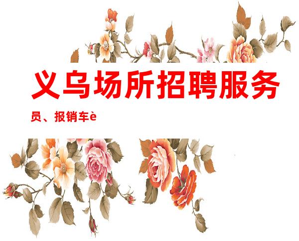 义乌场所招聘服务员、报销车费,