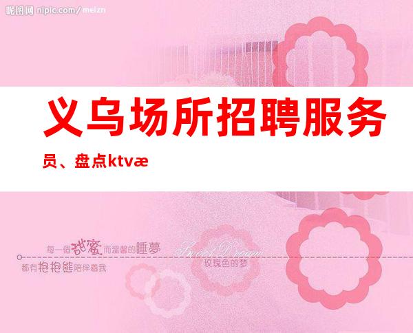 义乌场所招聘服务员、盘点ktv服务生不能做的12件事