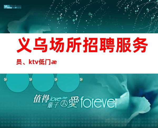 义乌场所招聘服务员、ktv低门槛招聘