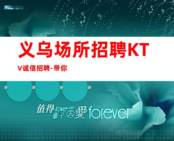 义乌场所招聘KTV诚信招聘-带你赚听你的故事