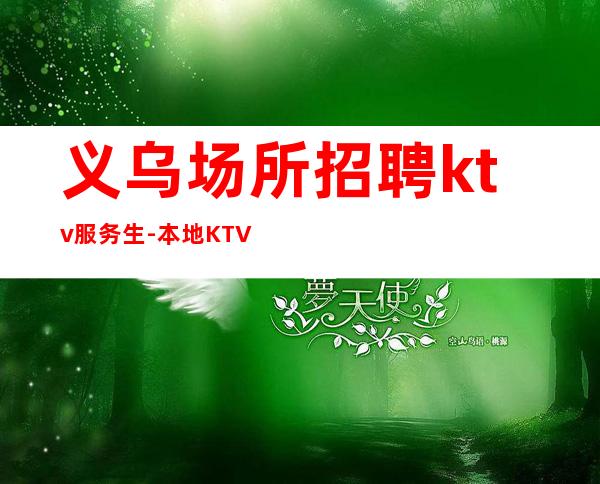 义乌场所招聘ktv服务生-本地KTV应聘查看详情