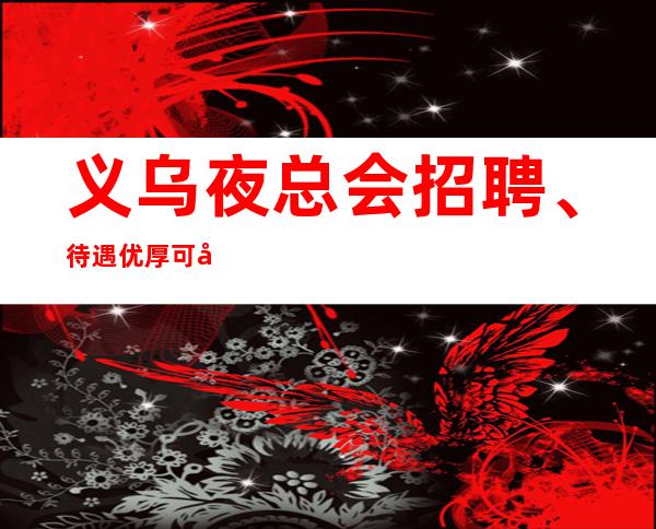 义乌夜总会招聘、待遇优厚可兼职