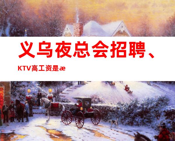 义乌夜总会招聘、KTV高工资是怎么来的。