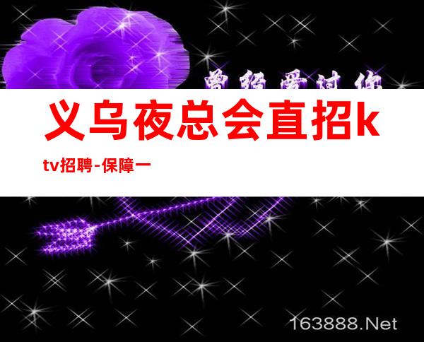 义乌夜总会直招ktv招聘-保障一切15起步