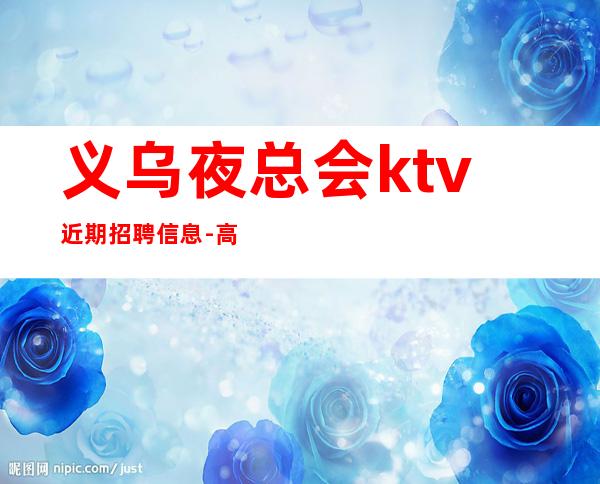 义乌夜总会ktv近期招聘信息-高每天起无压力公平