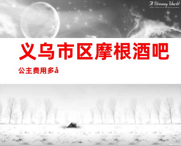 义乌市区摩根酒吧公主费用多少？软座预定方式。