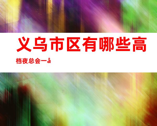 义乌市区有哪些高档夜总会一天伦皇朝国际KTV怎么样？