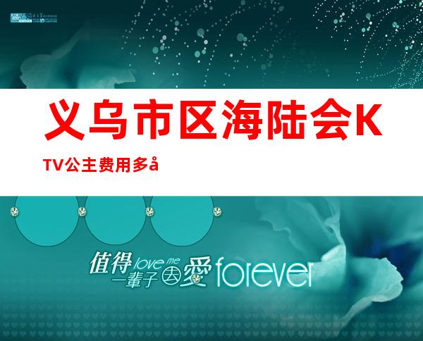 义乌市区海陆会KTV公主费用多少？包厢预定方式。