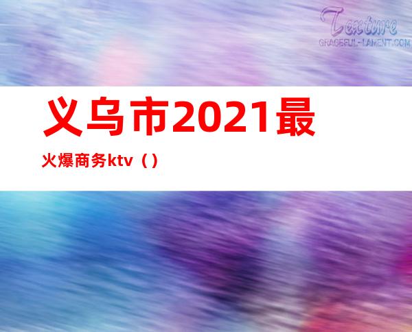 义乌市2021最火爆商务ktv（）