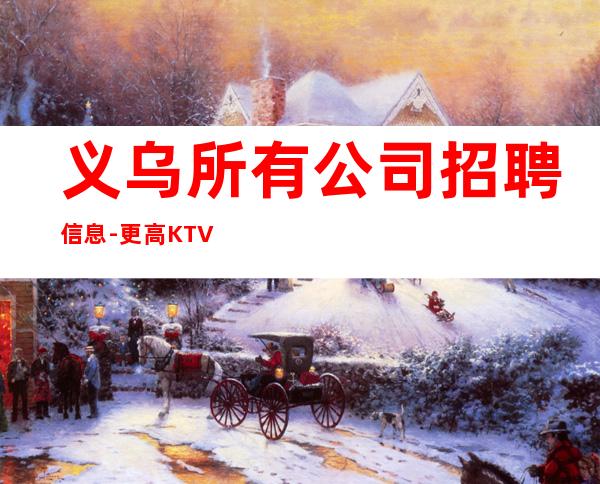 义乌所有公司招聘信息-更高KTV招聘新人负责到底