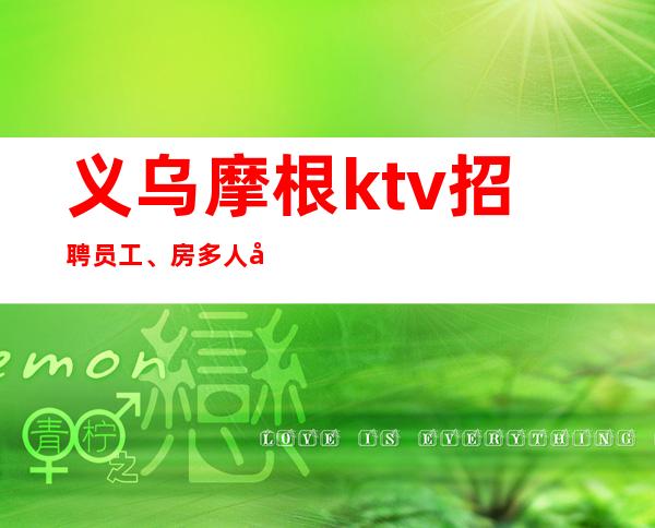 义乌摩根ktv招聘员工、房多人少二班多