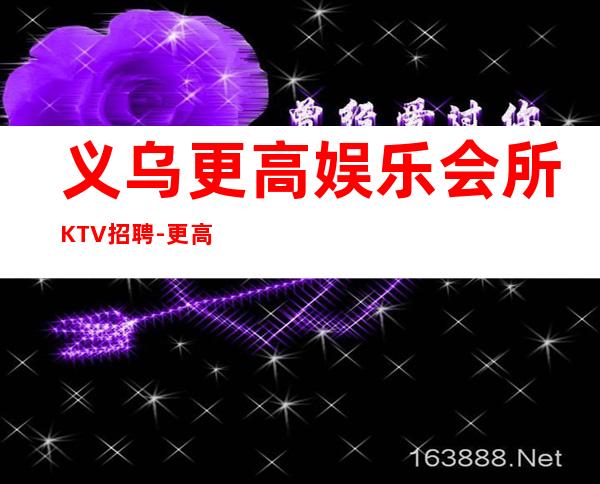 义乌更高娱乐会所KTV招聘-更高场所环境好