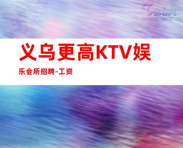 义乌更高KTV娱乐会所招聘-工资一天一结算