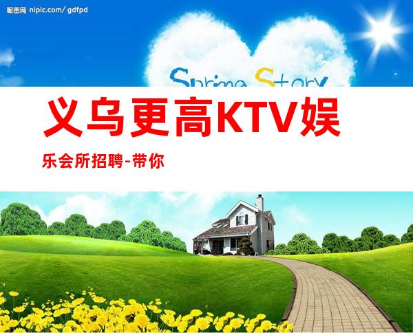 义乌更高KTV娱乐会所招聘-带你实现梦想的团队