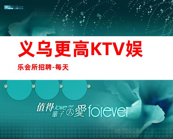 义乌更高KTV娱乐会所招聘-每天保底一个班