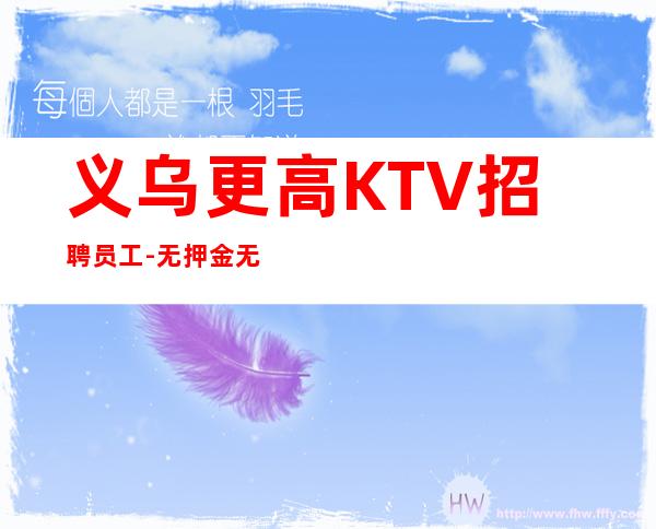 义乌更高KTV招聘员工-无押金无ic卡薪资起步