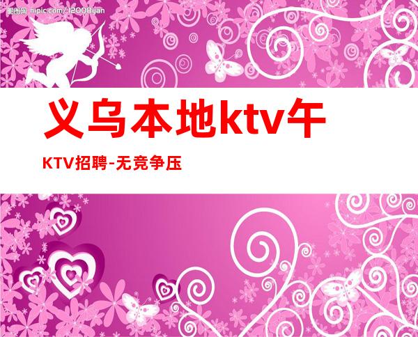 义乌本地ktv午KTV招聘-无竞争压力