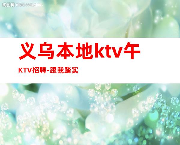 义乌本地ktv午KTV招聘-跟我踏实赚每天收入起步