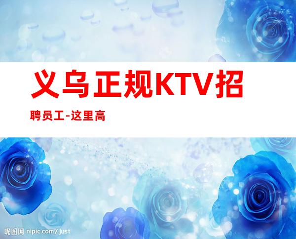 义乌正规KTV招聘员工-这里高