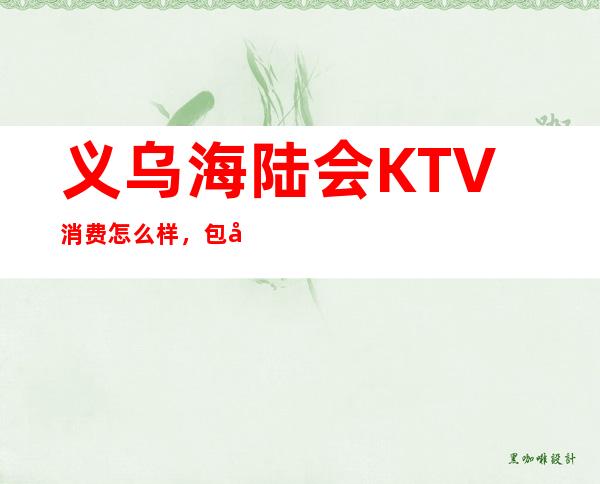 义乌海陆会KTV消费怎么样，包厢低消-人均消费多少。