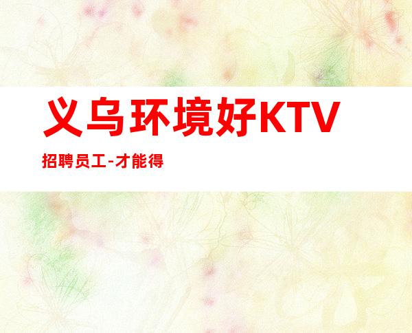 义乌环境好KTV招聘员工- 才能得到你想要的