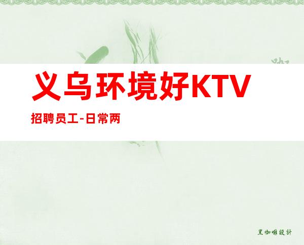 义乌环境好KTV招聘员工-日常两个班