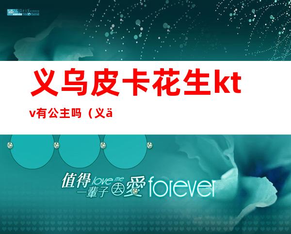 义乌皮卡花生ktv有公主吗?（义乌沸点ktv招公主吗）