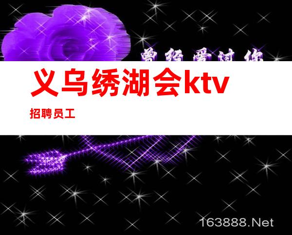 义乌绣湖会ktv招聘员工