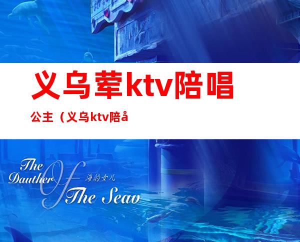 义乌荤ktv陪唱公主（义乌ktv陪唱哪里有）