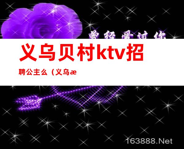 义乌贝村ktv招聘公主么（义乌有ktv招聘吗）