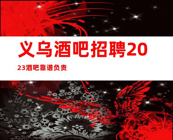 义乌酒吧招聘2023酒吧靠谱负责带新人