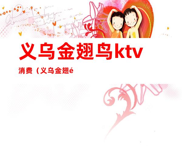 义乌金翅鸟ktv消费（义乌金翅鸟ktv电话）