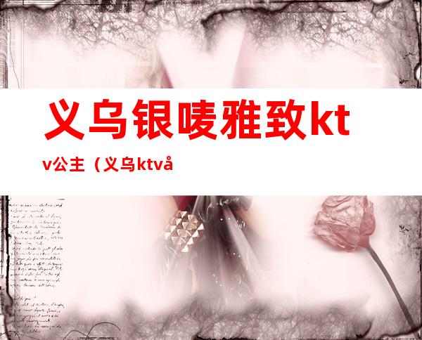 义乌银唛雅致ktv公主（义乌ktv公主小费多少）