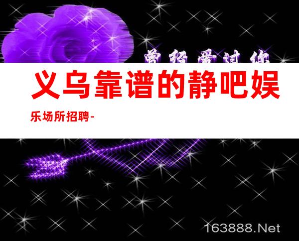 义乌靠谱的静吧娱乐场所招聘-新人必看信息