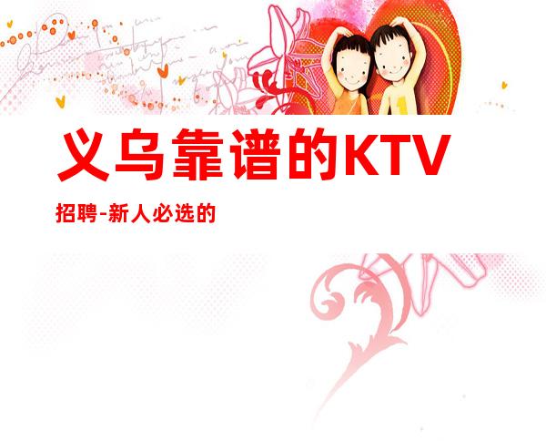 义乌靠谱的KTV招聘-新人必选的实力