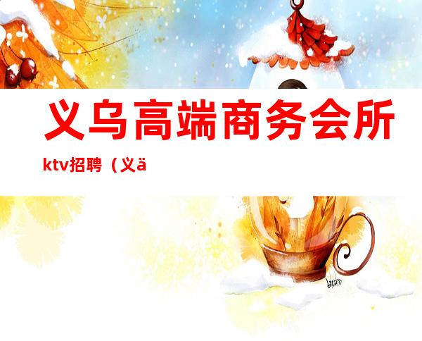 义乌高端商务会所ktv招聘（义乌ktv招聘男服务员）