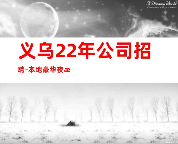 义乌22年公司招聘-本地豪华夜总会招聘