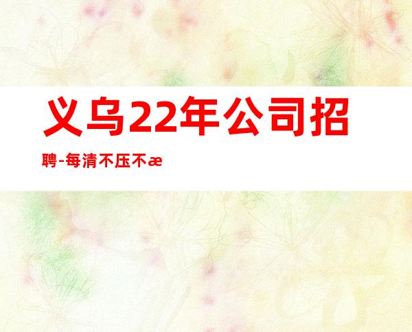 义乌22年公司招聘-每清不压不扣