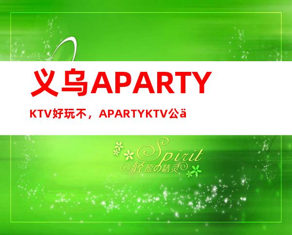 义乌A PARTY KTV好玩不，A PARTY KTV公主服务费多少。