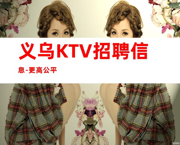 义乌KTV招聘信息-更高公平