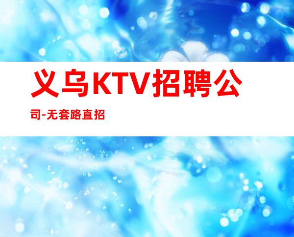 义乌KTV招聘公司-无套路直招