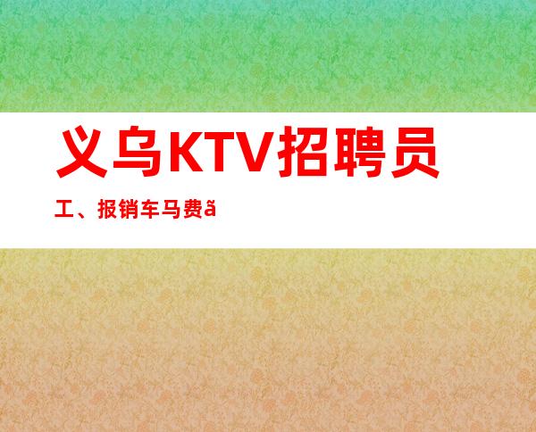 义乌KTV招聘员工、报销车马费、